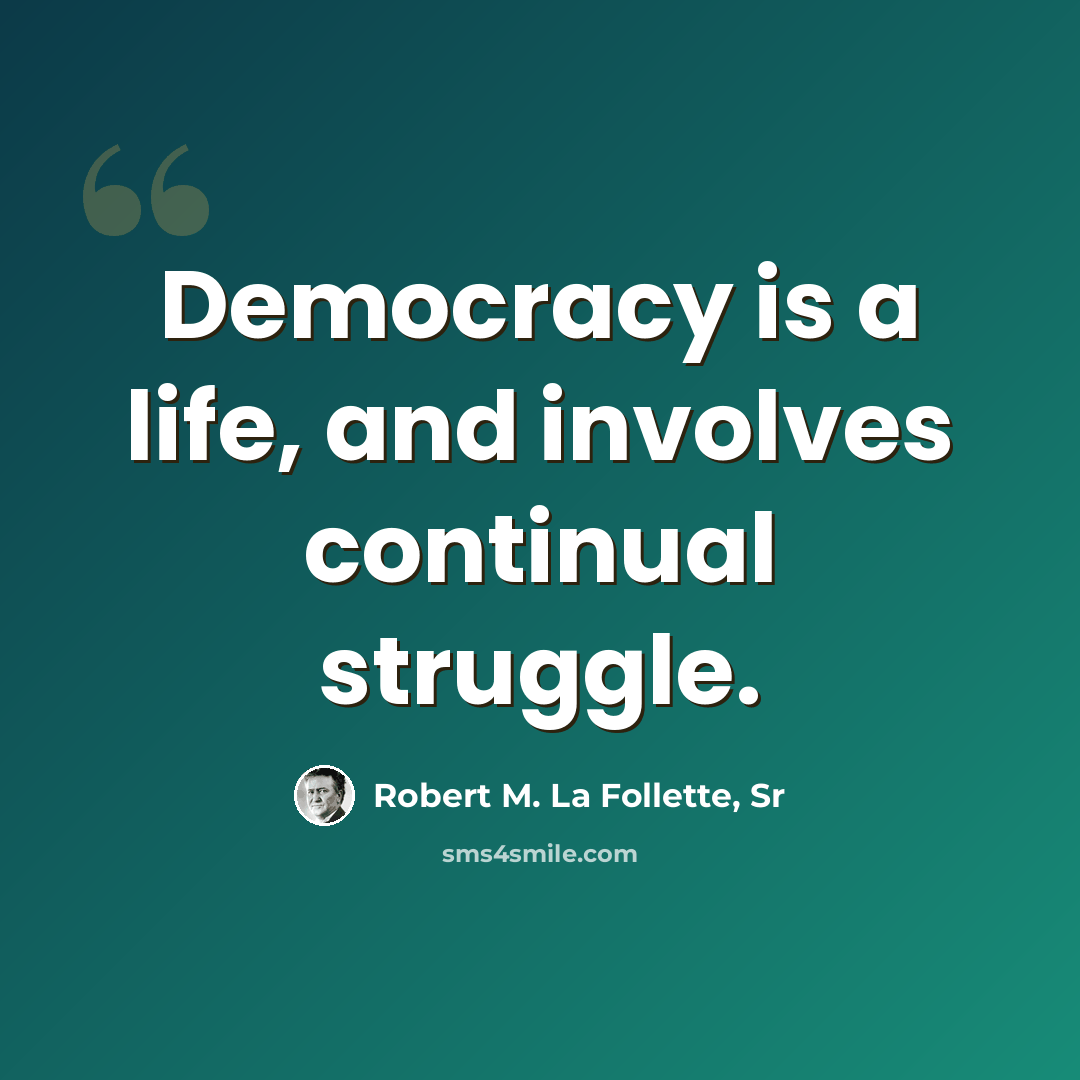“Democracy is a life, and involves continual struggle.” quote by Robert M. La Follette, Sr