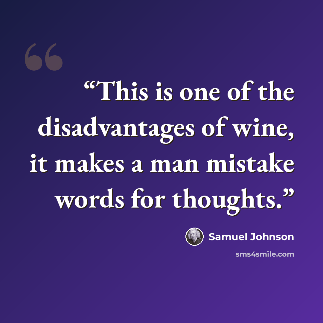 “This is one of the disadvantages of wine, it makes a man mistake words for thoughts.” quote by Samuel Johnson