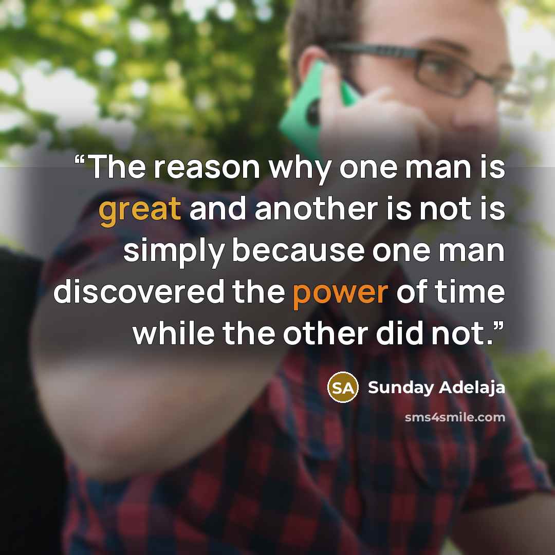 “The reason why one man is great and another is not is simply because one man discovered the power of time while the other did not.” quote by Sunday Adelaja