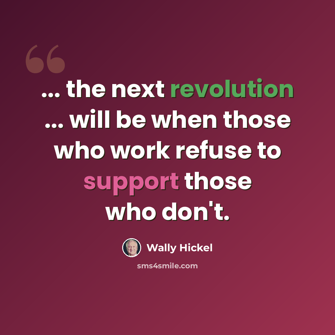 “... the next revolution ... will be when those who work refuse to support those who don't.” quote by Wally Hickel