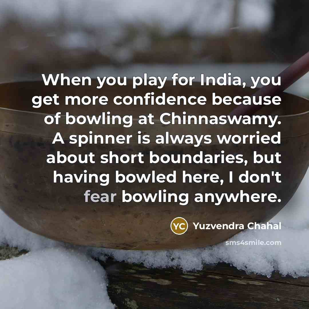 “When you play for India, you get more confidence because of bowling at Chinnaswamy. A spinner is always worried about short boundaries, but having bowled here, I don't fear bowling anywhere.” quote by Yuzvendra Chahal
