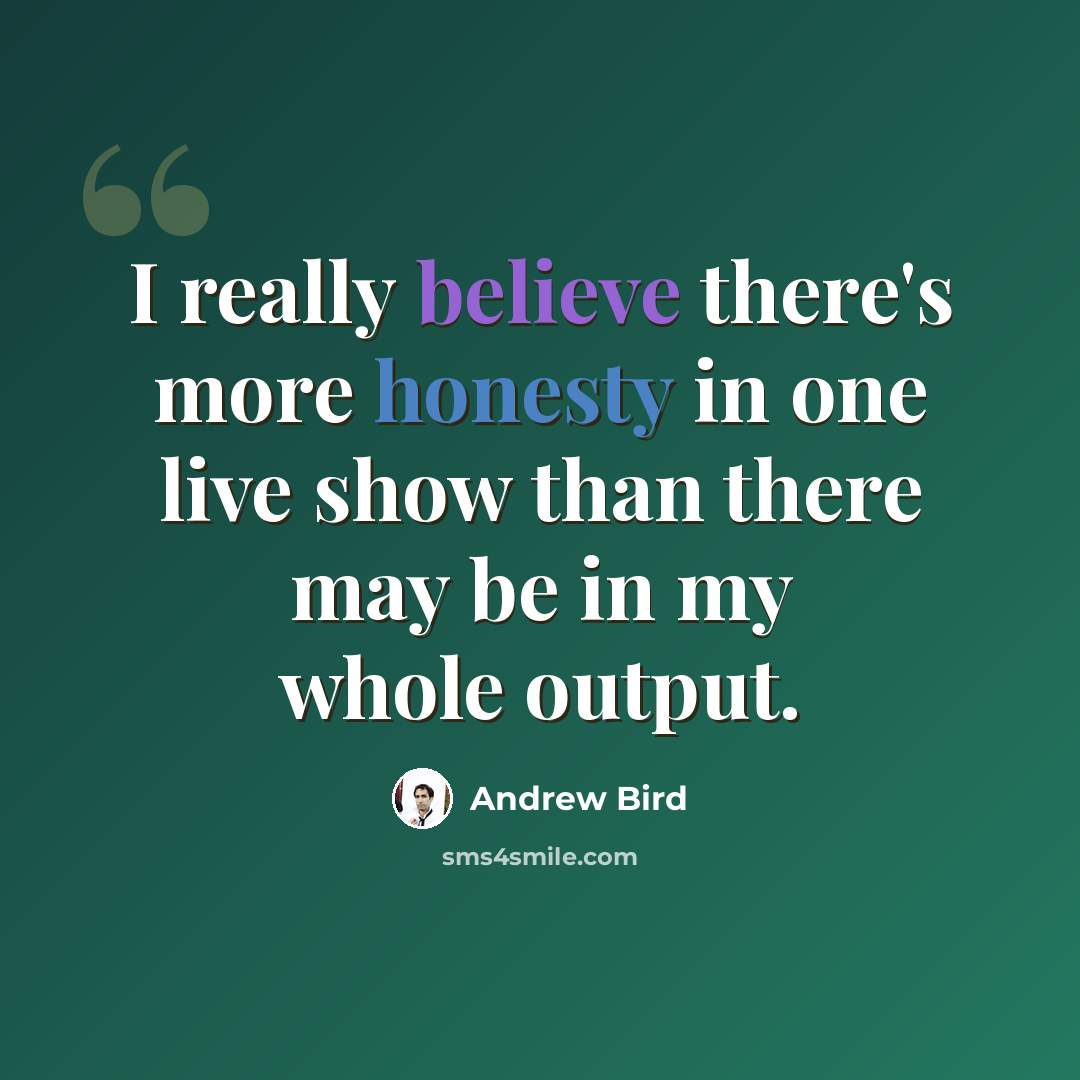 “I really believe there's more honesty in one live show than there may be in my whole output.” quote by Andrew Bird