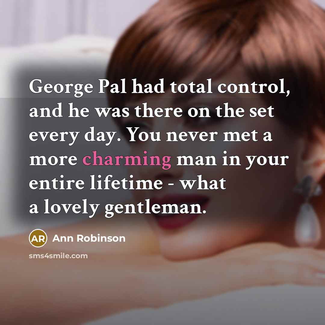 “George Pal had total control, and he was there on the set every day. You never met a more charming man in your entire lifetime - what a lovely gentleman.” quote by Ann Robinson