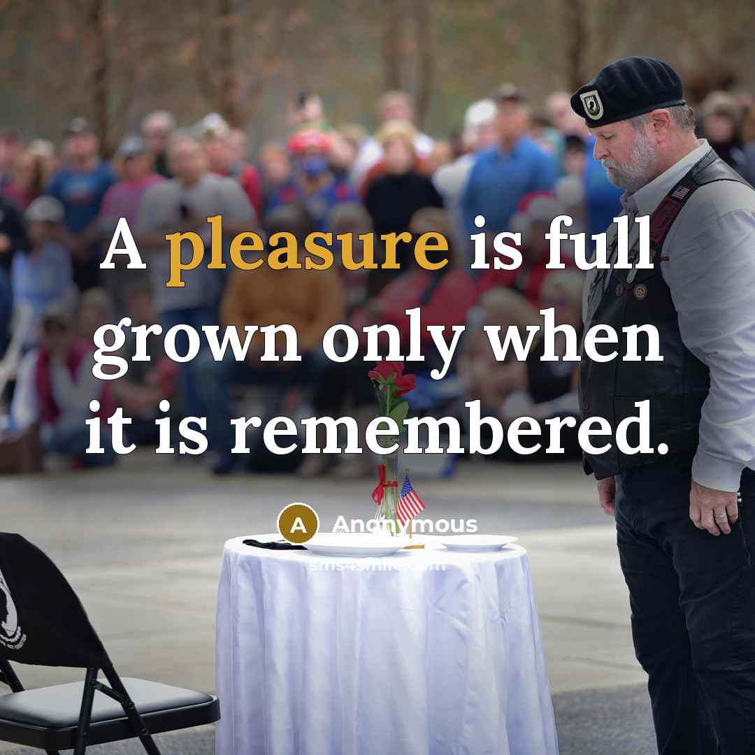 “A pleasure is full grown only when it is remembered.” quote by Anonymous