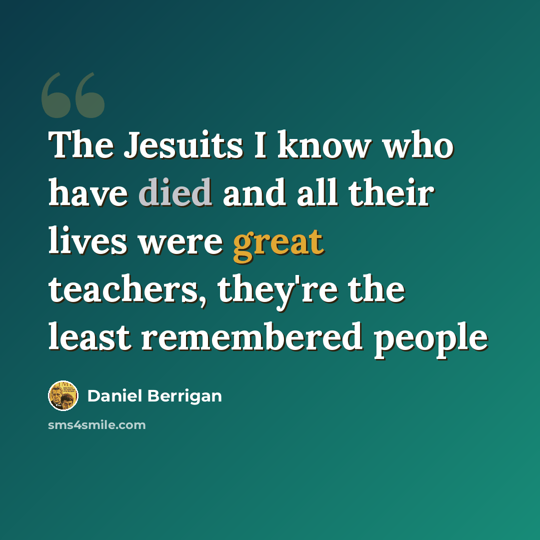 “The Jesuits I know who have died and all their lives were great teachers, they're the least remembered people” quote by Daniel Berrigan