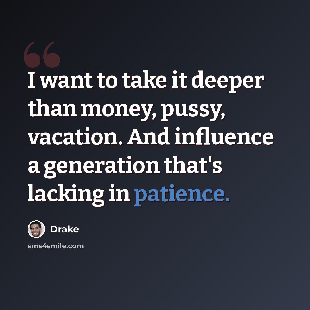 “I want to take it deeper than money, pussy, vacation. And influence a generation that's lacking in patience.” quote by Drake