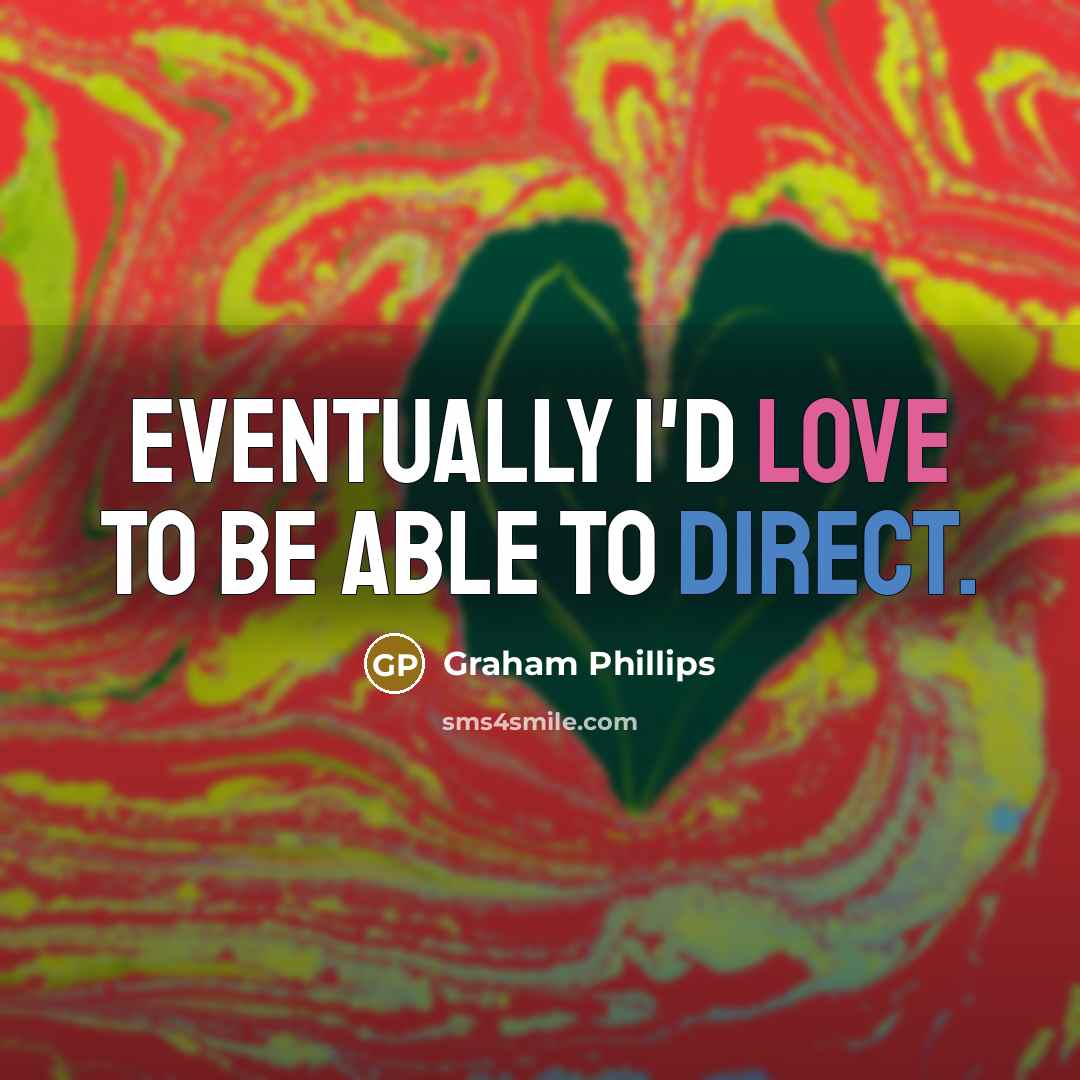 “Eventually I'd love to be able to direct.” quote by Graham Phillips