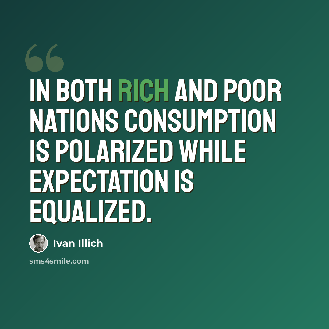 “In both rich and poor nations consumption is polarized while expectation is equalized.” quote by Ivan Illich