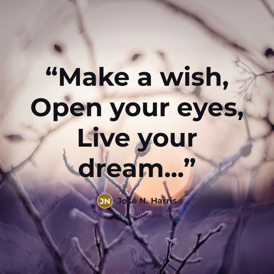 “Make a wish, Open your eyes, Live your dream...” quote by José N. Harris