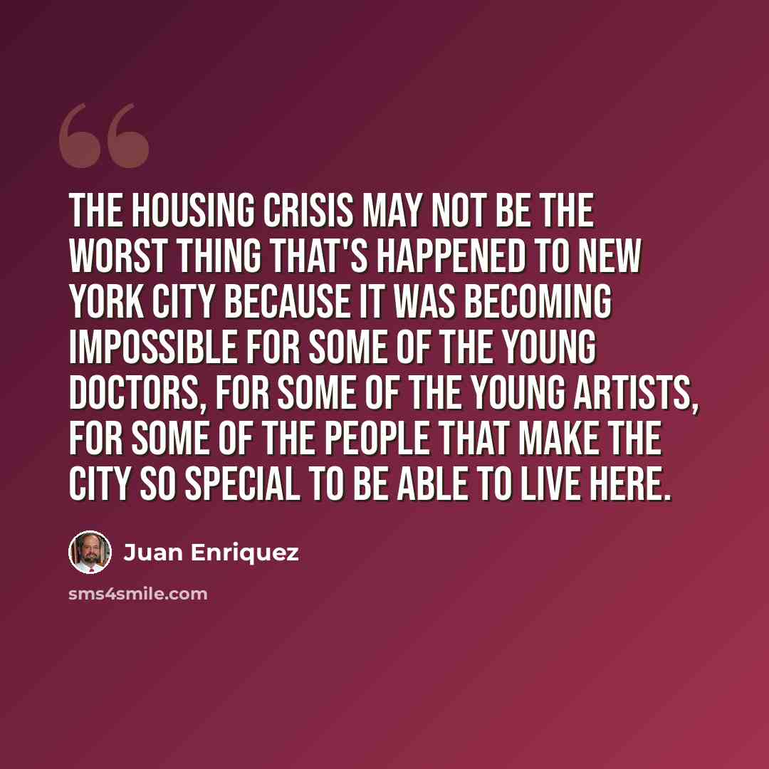 “The housing crisis may not be the worst thing that's happened to New York City because it was becoming impossible for some of the young doctors, for some of the young artists, for some of the people that make the city so special to be able to live here.” quote by Juan Enriquez