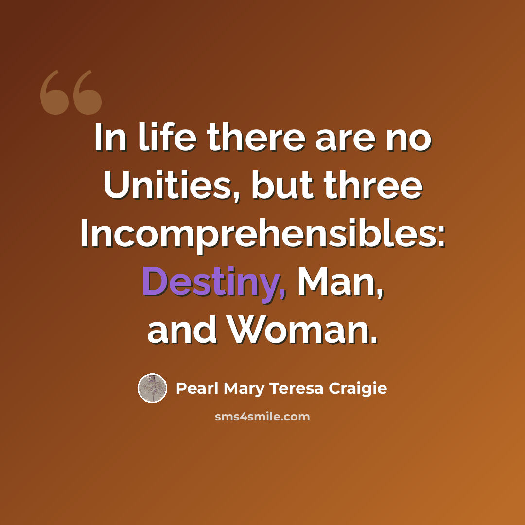 “In life there are no Unities, but three Incomprehensibles: Destiny, Man, and Woman.” quote by Pearl Mary Teresa Craigie