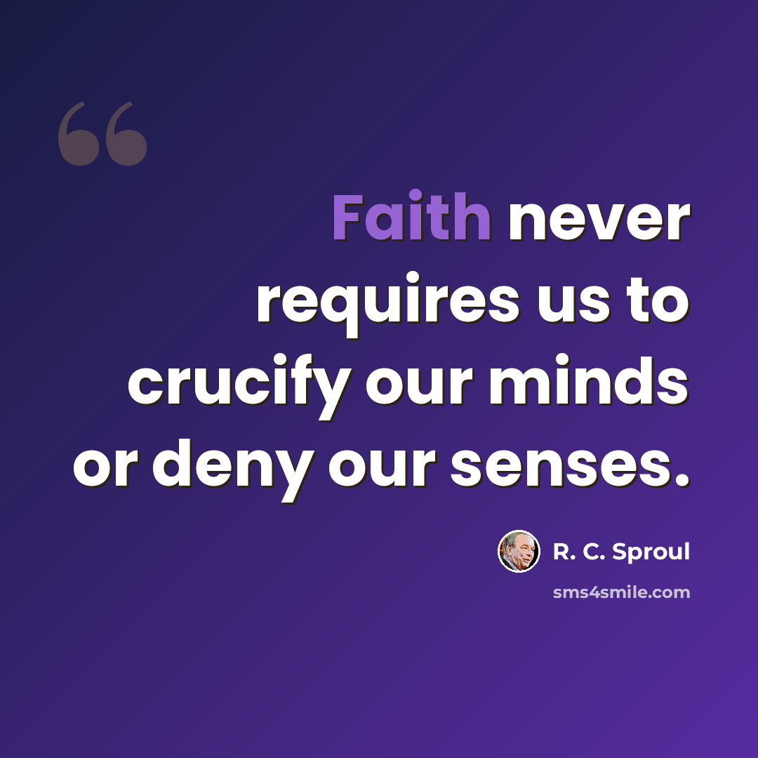 “Faith never requires us to crucify our minds or deny our senses.” quote by R. C. Sproul