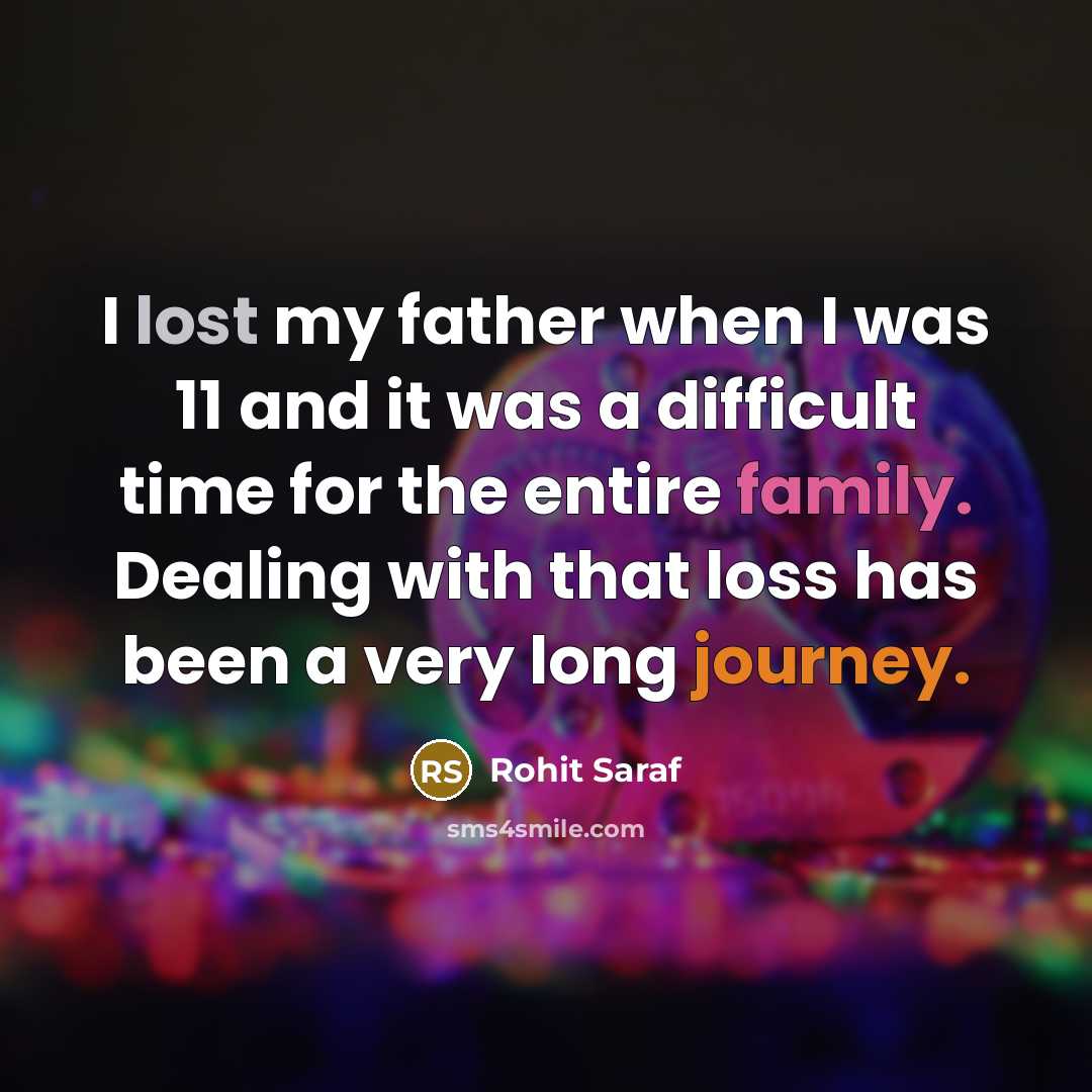 “I lost my father when I was 11 and it was a difficult time for the entire family. Dealing with that loss has been a very long journey.” quote by Rohit Saraf