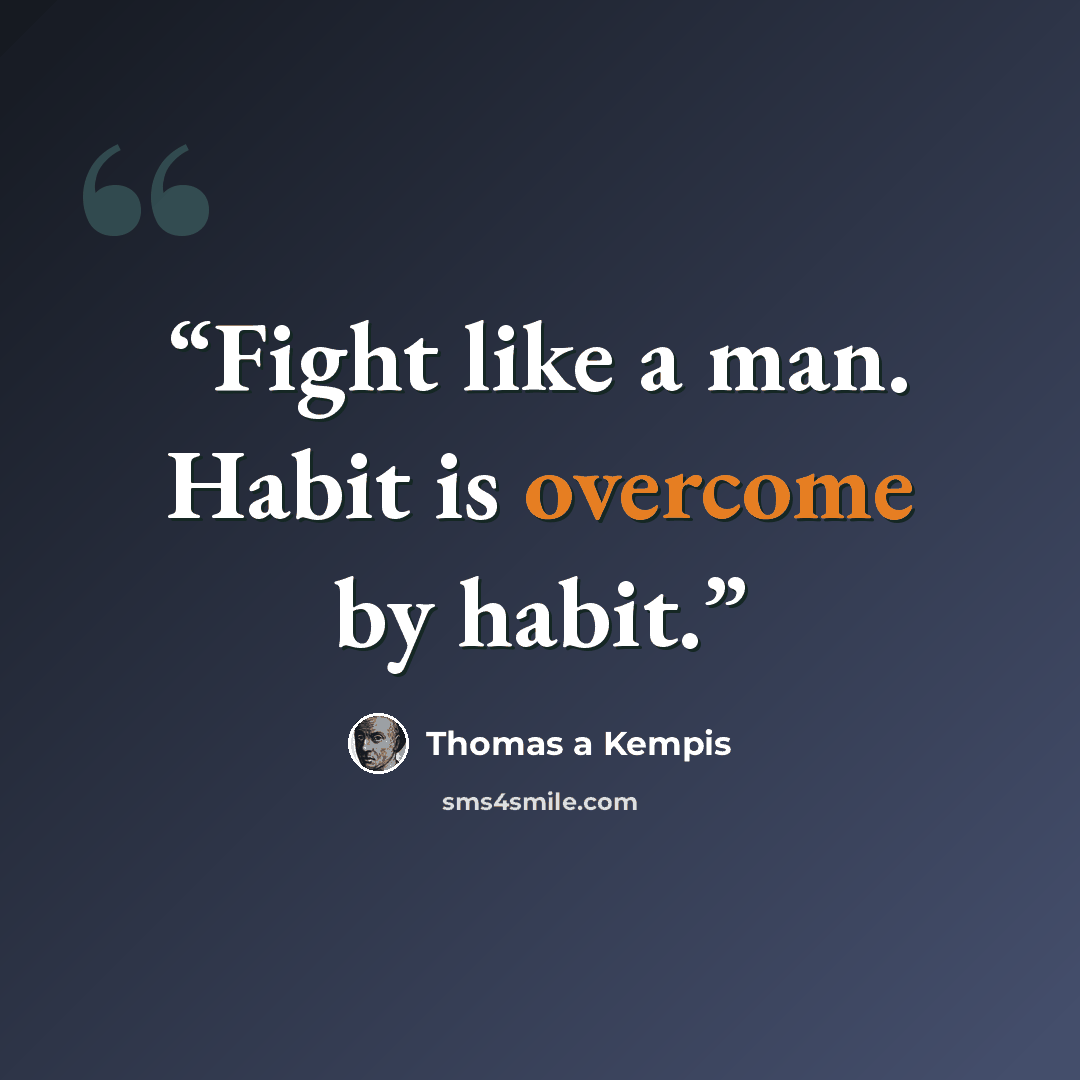 “Fight like a man. Habit is overcome by habit.” quote by Thomas à Kempis
