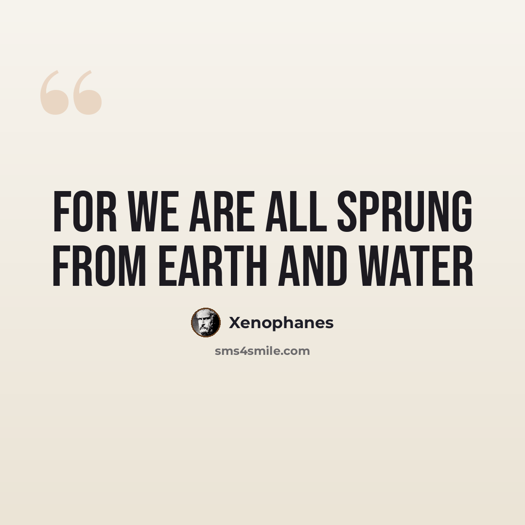 “For we are all sprung from earth and water” quote by Xenophanes