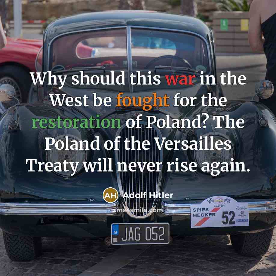 “Why should this war in the West be fought for the restoration of Poland? The Poland of the Versailles Treaty will never rise again.” quote by Adolf Hitler