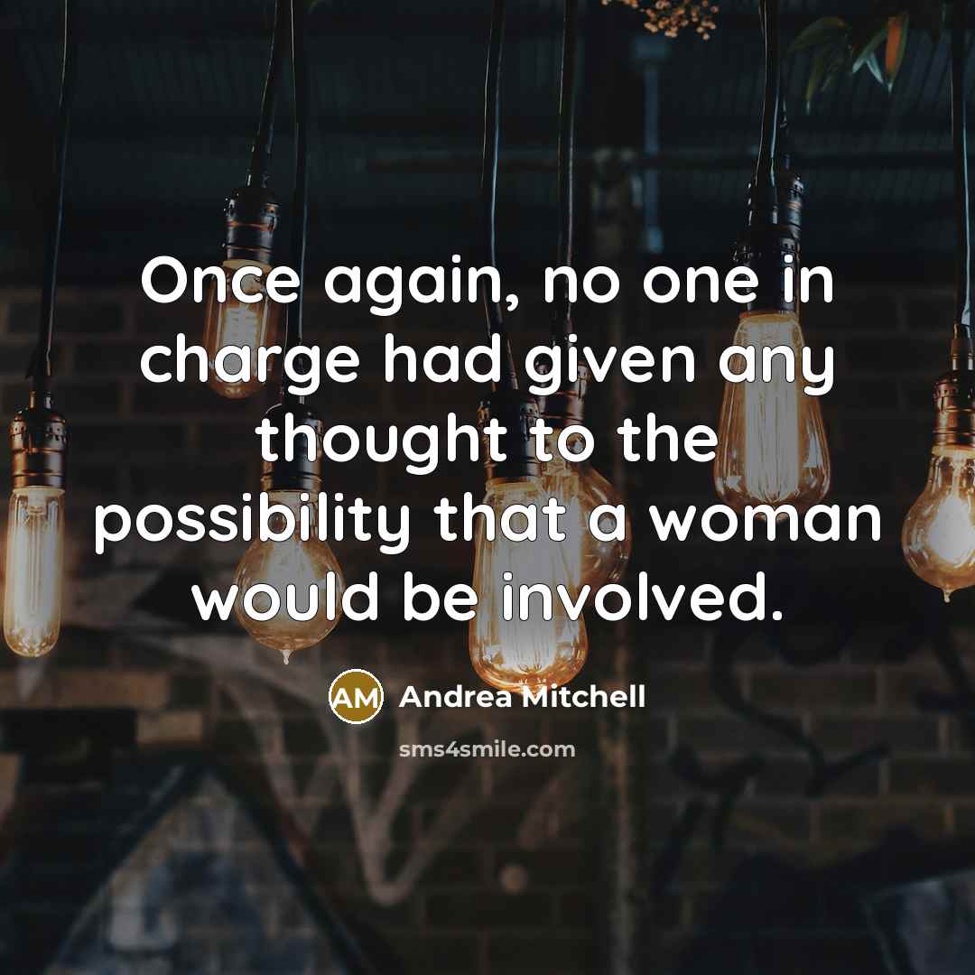 “Once again, no one in charge had given any thought to the possibility that a woman would be involved.” quote by Andrea Mitchell