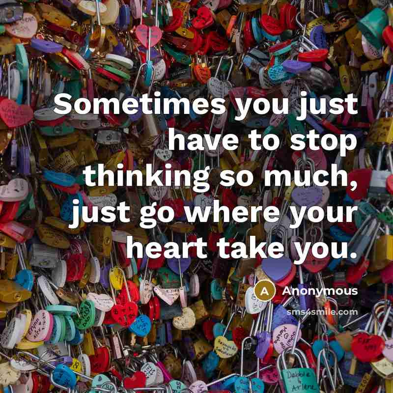 “Sometimes you just have to stop thinking so much, just go where your heart take you.” quote by Anonymous