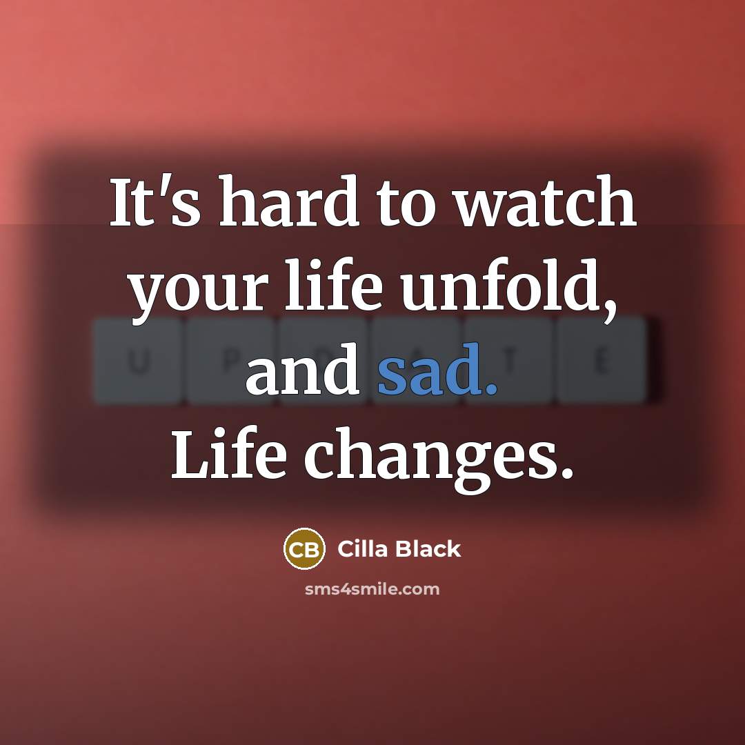 “It's hard to watch your life unfold, and sad. Life changes.” quote by Cilla Black