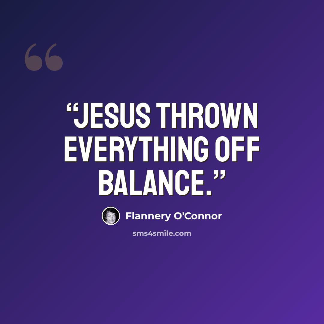 “Jesus thrown everything off balance.” quote by Flannery O'Connor