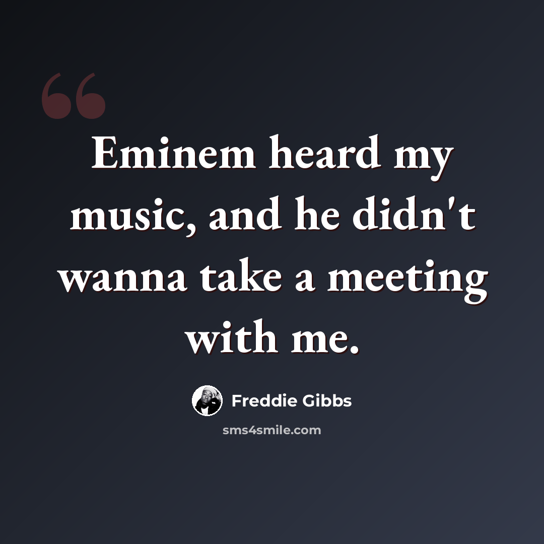 “Eminem heard my music, and he didn't wanna take a meeting with me.” quote by Freddie Gibbs