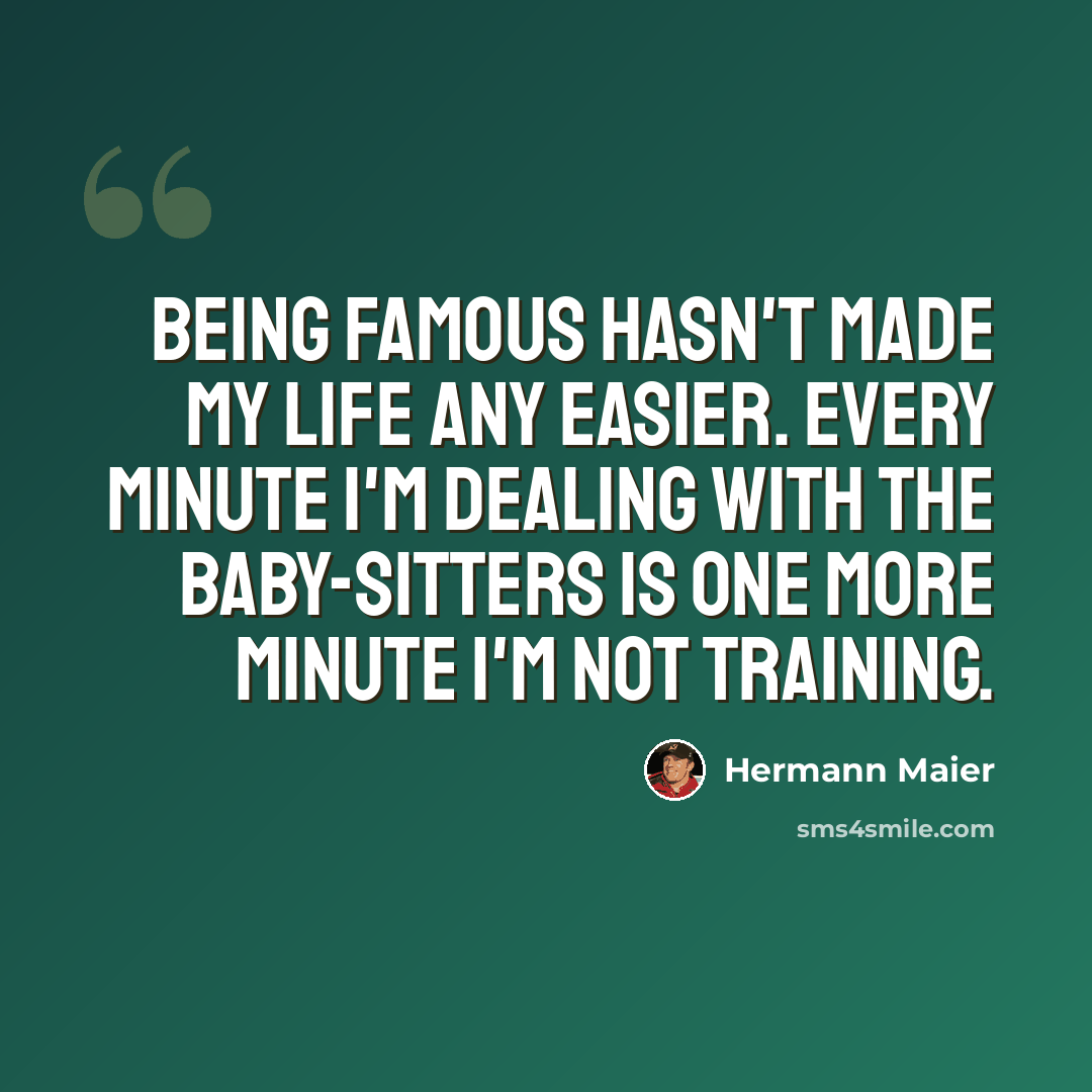 “Being famous hasn't made my life any easier. Every minute I'm dealing with the baby-sitters is one more minute I'm not training.” quote by Hermann Maier