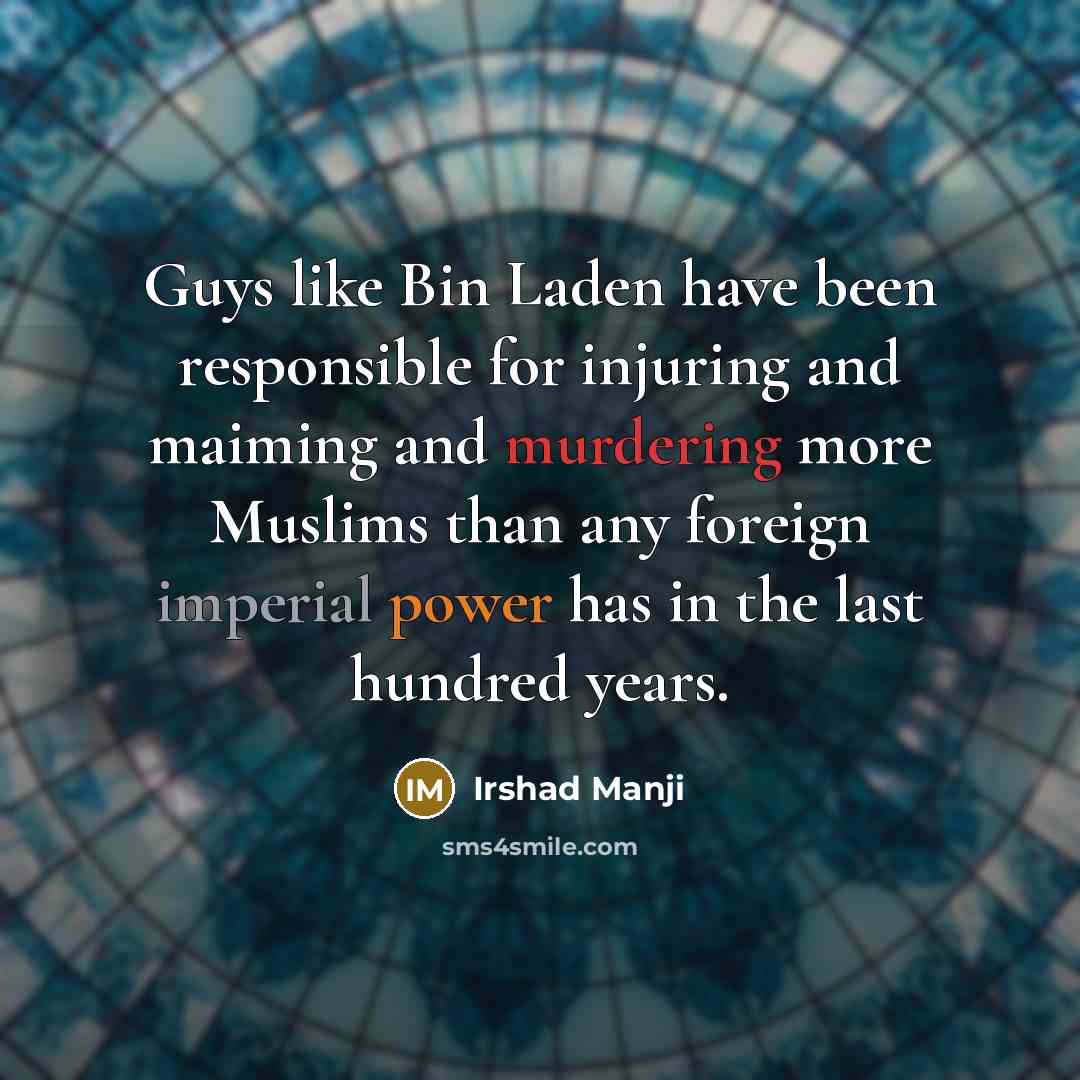 “Guys like Bin Laden have been responsible for injuring and maiming and murdering more Muslims than any foreign imperial power has in the last hundred years.” quote by Irshad Manji