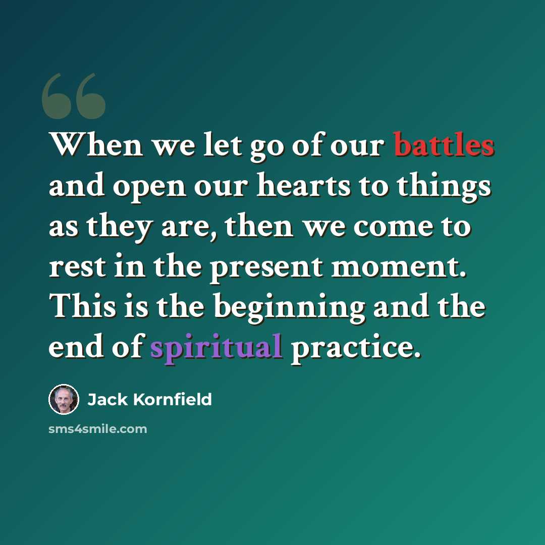 “When we let go of our battles and open our hearts to things as they are, then we come to rest in the present moment. This is the beginning and the end of spiritual practice.” quote by Jack Kornfield