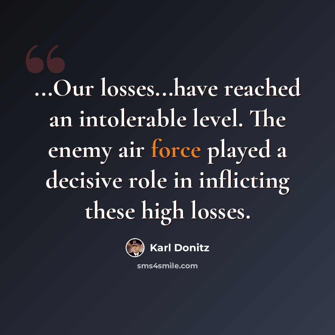 “...Our losses...have reached an intolerable level. The enemy air force played a decisive role in inflicting these high losses.” quote by Karl Donitz