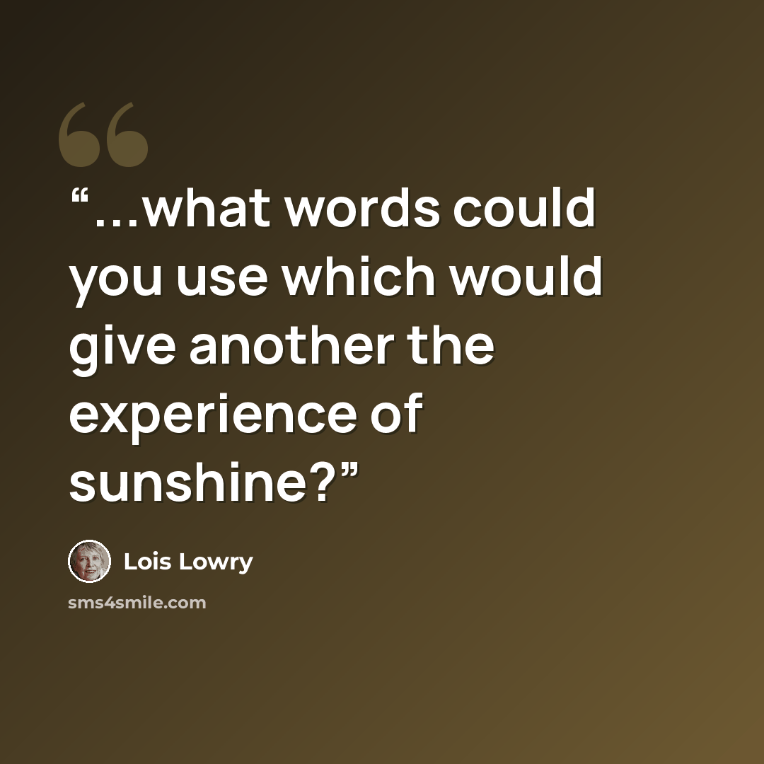 “...what words could you use which would give another the experience of sunshine?” quote by Lois Lowry