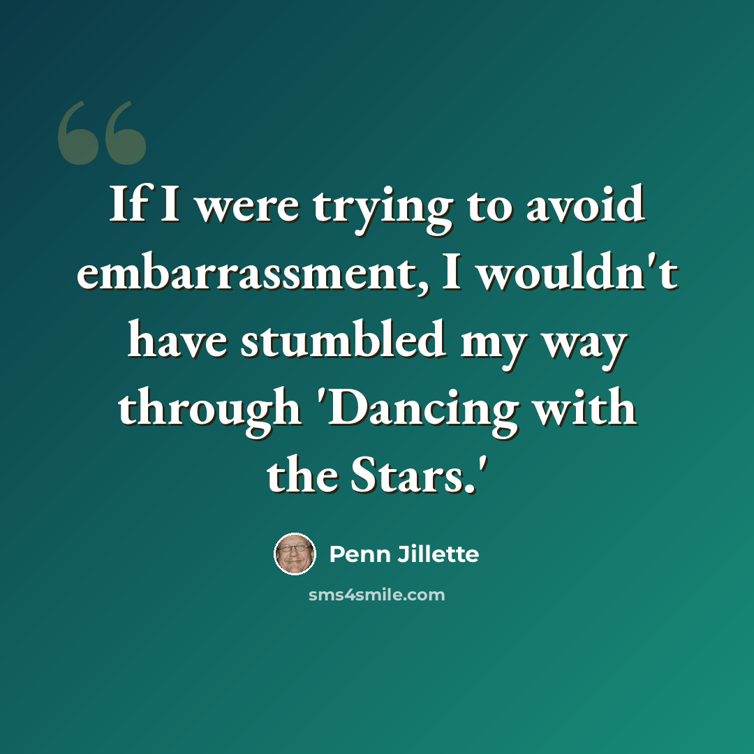 “If I were trying to avoid embarrassment, I wouldn't have stumbled my way through 'Dancing with the Stars.'” quote by Penn Jillette