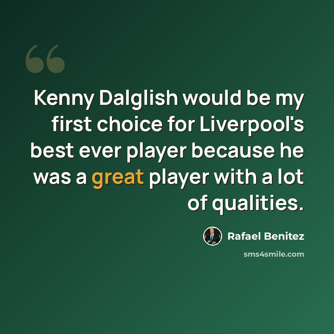 “Kenny Dalglish would be my first choice for Liverpool's best ever player because he was a great player with a lot of qualities.” quote by Rafael Benitez