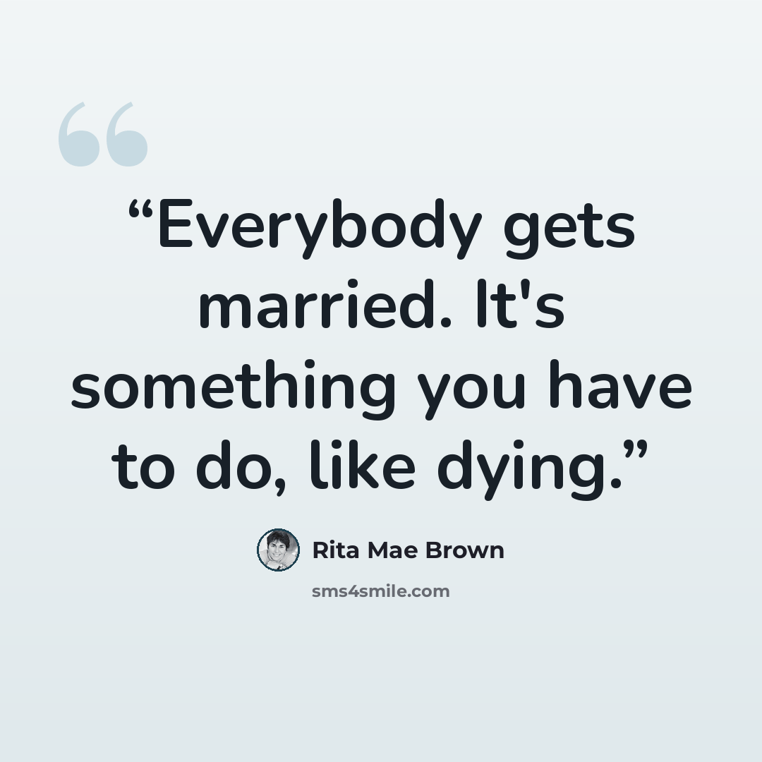 “Everybody gets married. It's something you have to do, like dying.” quote by Rita Mae Brown
