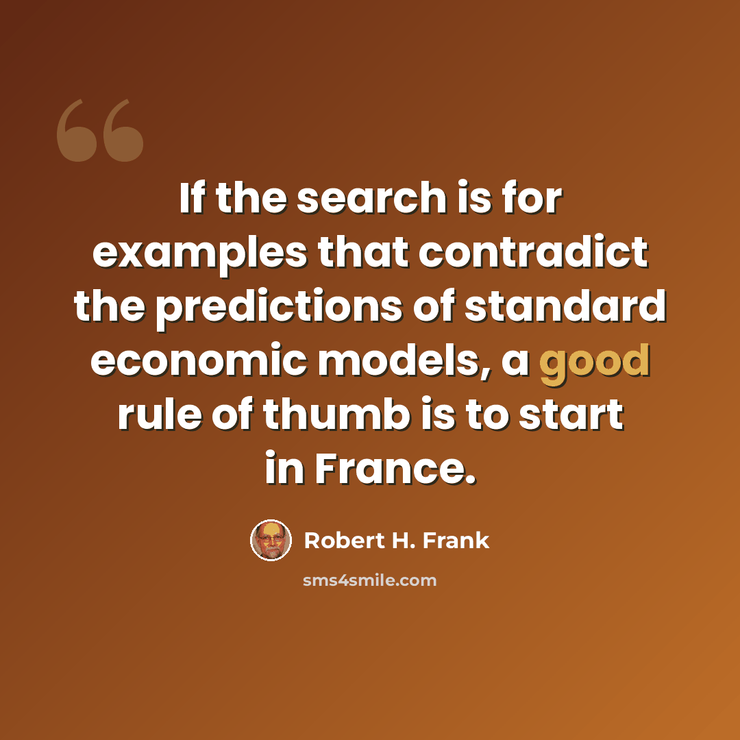 “If the search is for examples that contradict the predictions of standard economic models, a good rule of thumb is to start in France.” quote by Robert H. Frank