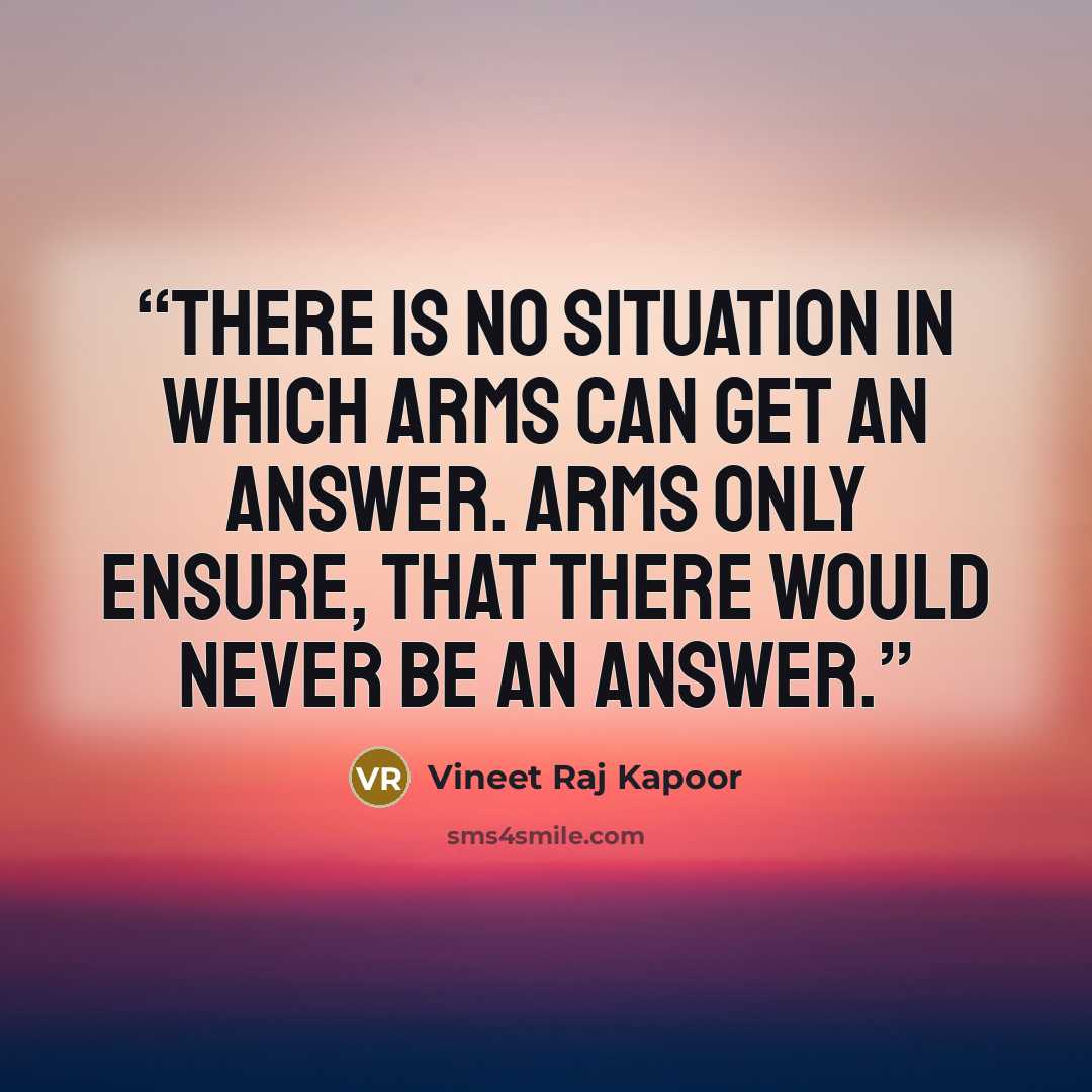“There is no Situation in which Arms can get an Answer. Arms only ensure, that there would Never be an Answer.” quote by Vineet Raj Kapoor