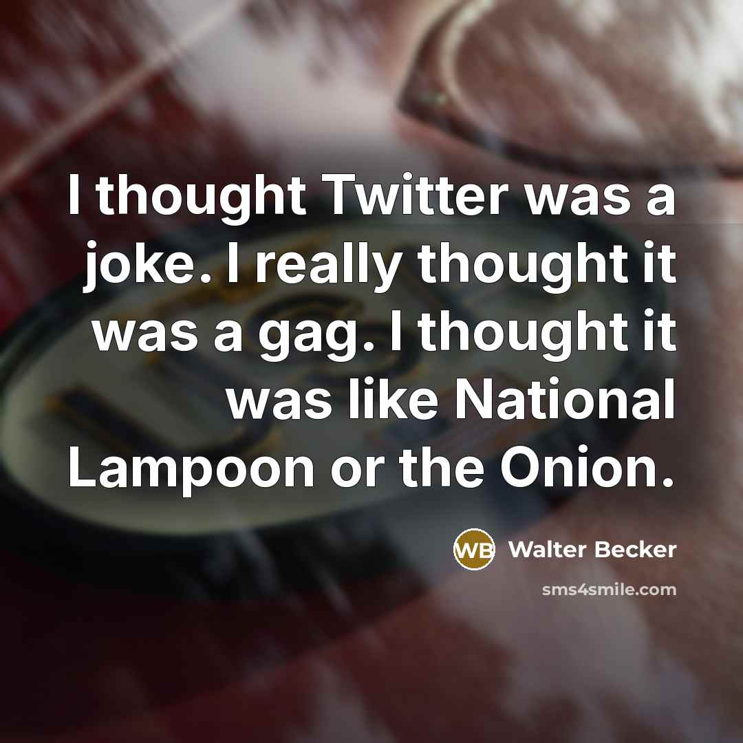 “I thought Twitter was a joke. I really thought it was a gag. I thought it was like National Lampoon or the Onion.” quote by Walter Becker