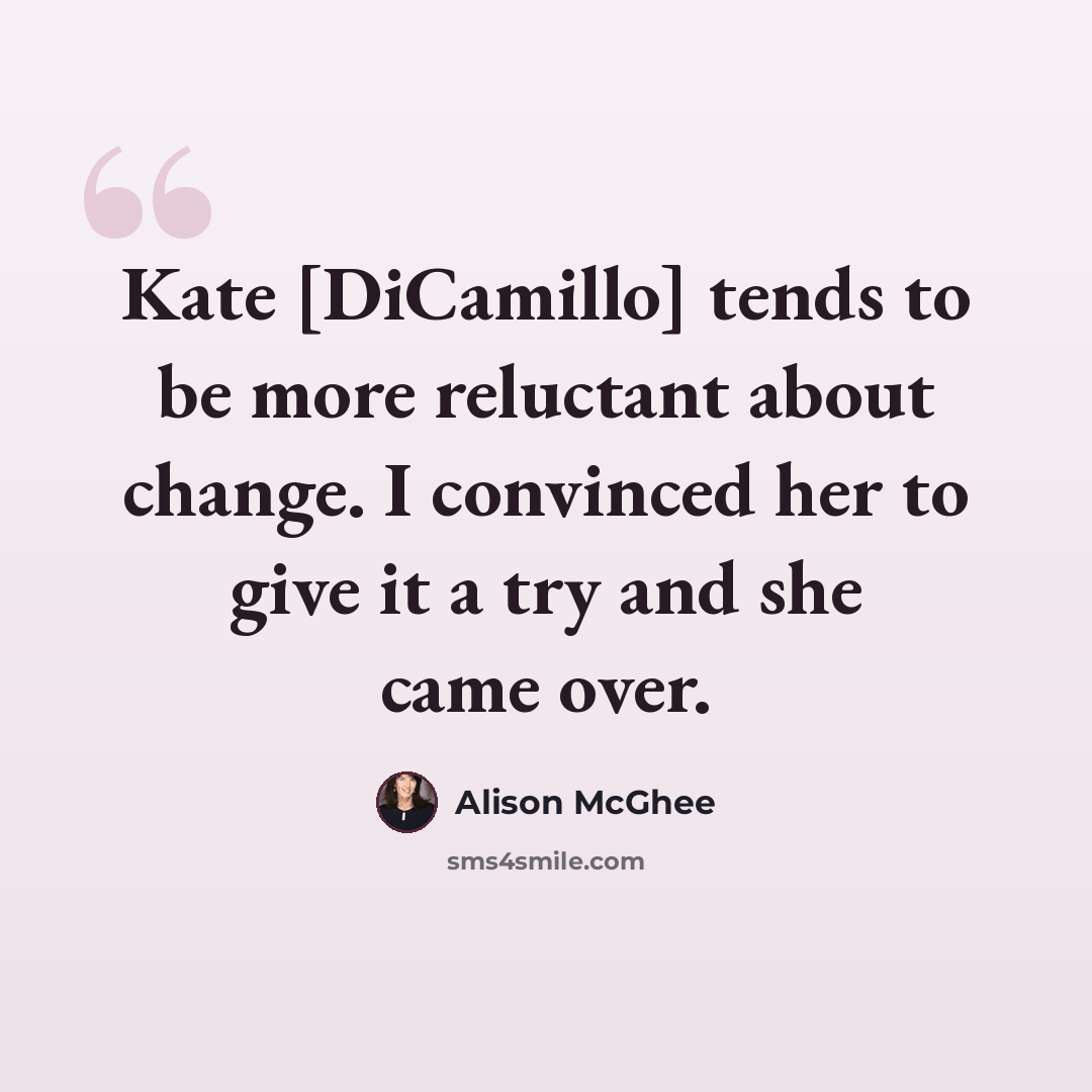 “Kate [DiCamillo] tends to be more reluctant about change. I convinced her to give it a try and she came over.” quote by Alison McGhee
