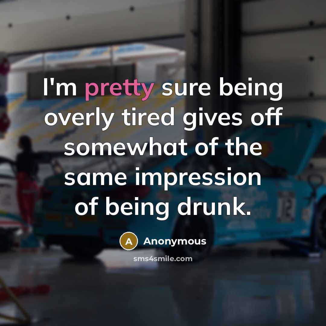 “I'm pretty sure being overly tired gives off somewhat of the same impression of being drunk.” quote by Anonymous