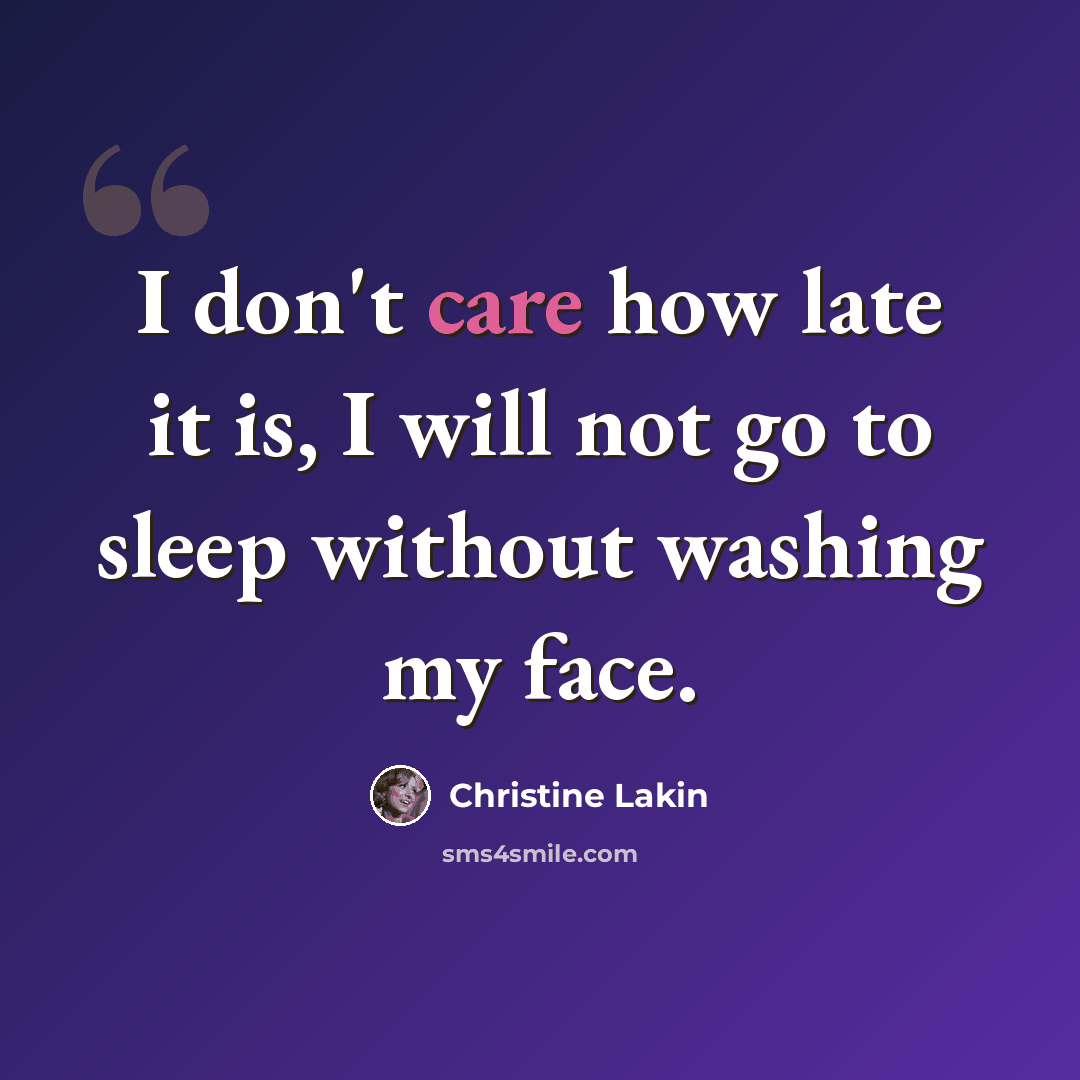 “I don't care how late it is, I will not go to sleep without washing my face.” quote by Christine Lakin