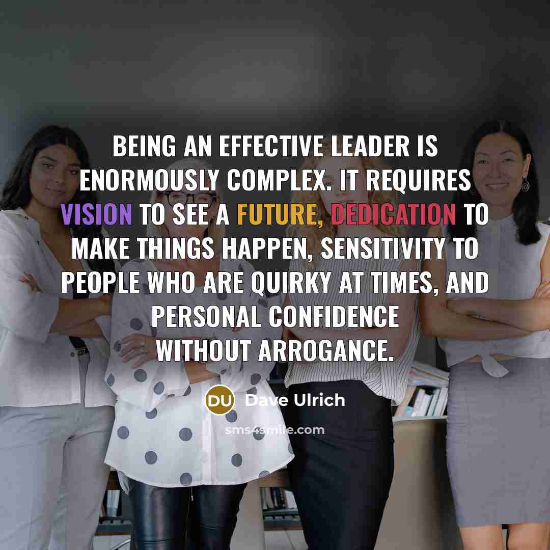 “Being an effective leader is enormously complex. It requires vision to see a future, dedication to make things happen, sensitivity to people who are quirky at times, and personal confidence without arrogance.” quote by Dave Ulrich