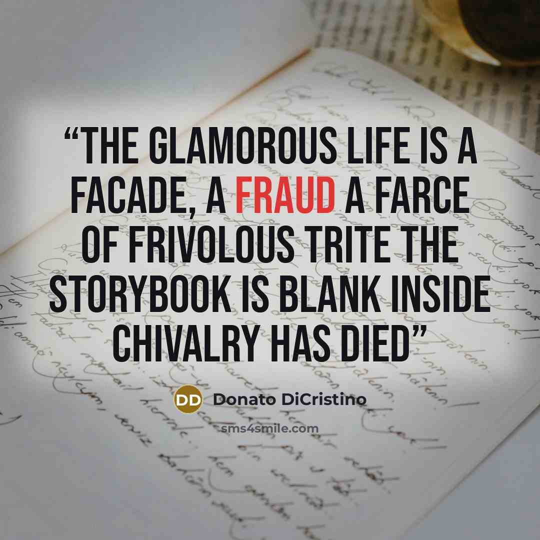 “The glamorous life is a facade, a fraud a farce of frivolous trite The storybook is blank inside Chivalry has died” quote by Donato DiCristino