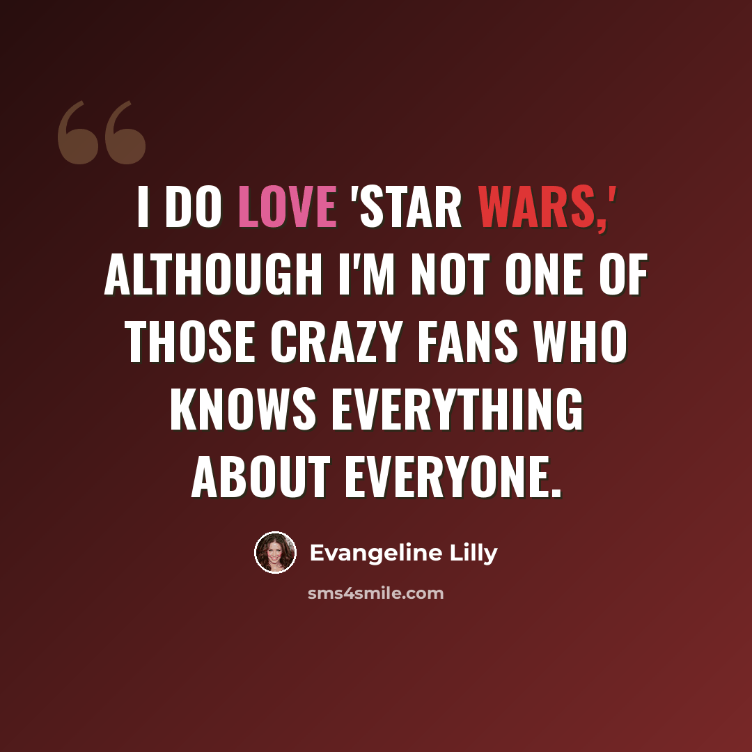 “I do love 'Star Wars,' although I'm not one of those crazy fans who knows everything about everyone.” quote by Evangeline Lilly