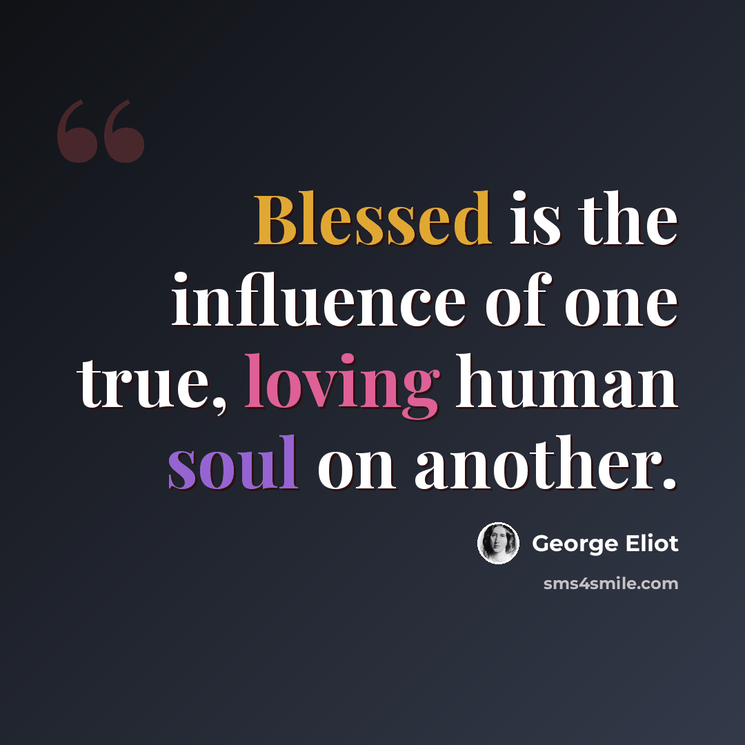 “Blessed is the influence of one true, loving human soul on another.” quote by George Eliot