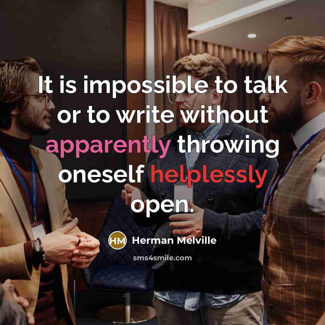 “It is impossible to talk or to write without apparently throwing oneself helplessly open.” quote by Herman Melville