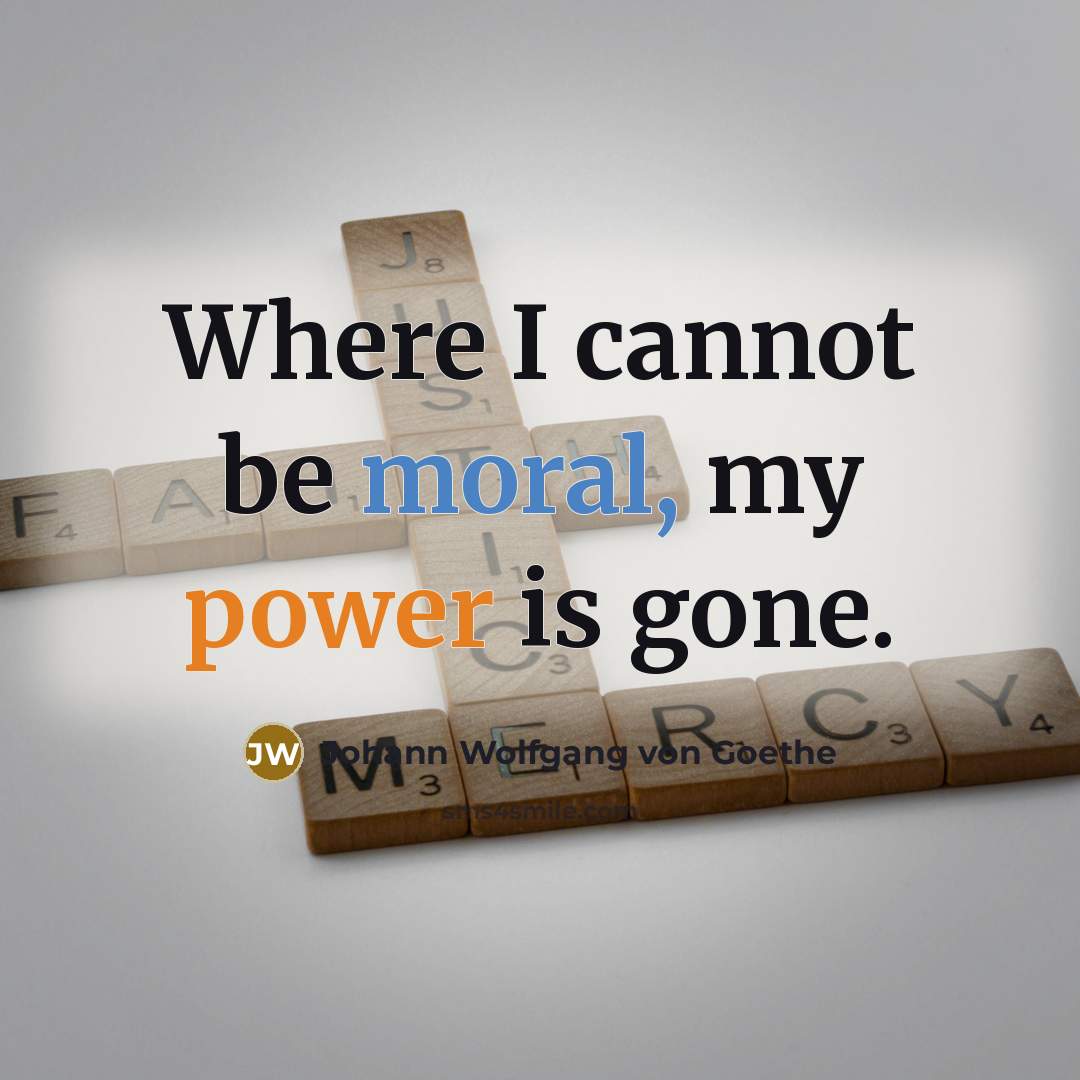 “Where I cannot be moral, my power is gone.” quote by Johann Wolfgang von Goethe