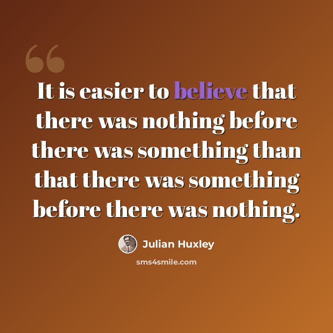 “It is easier to believe that there was nothing before there was something than that there was something before there was nothing.” quote by Julian Huxley