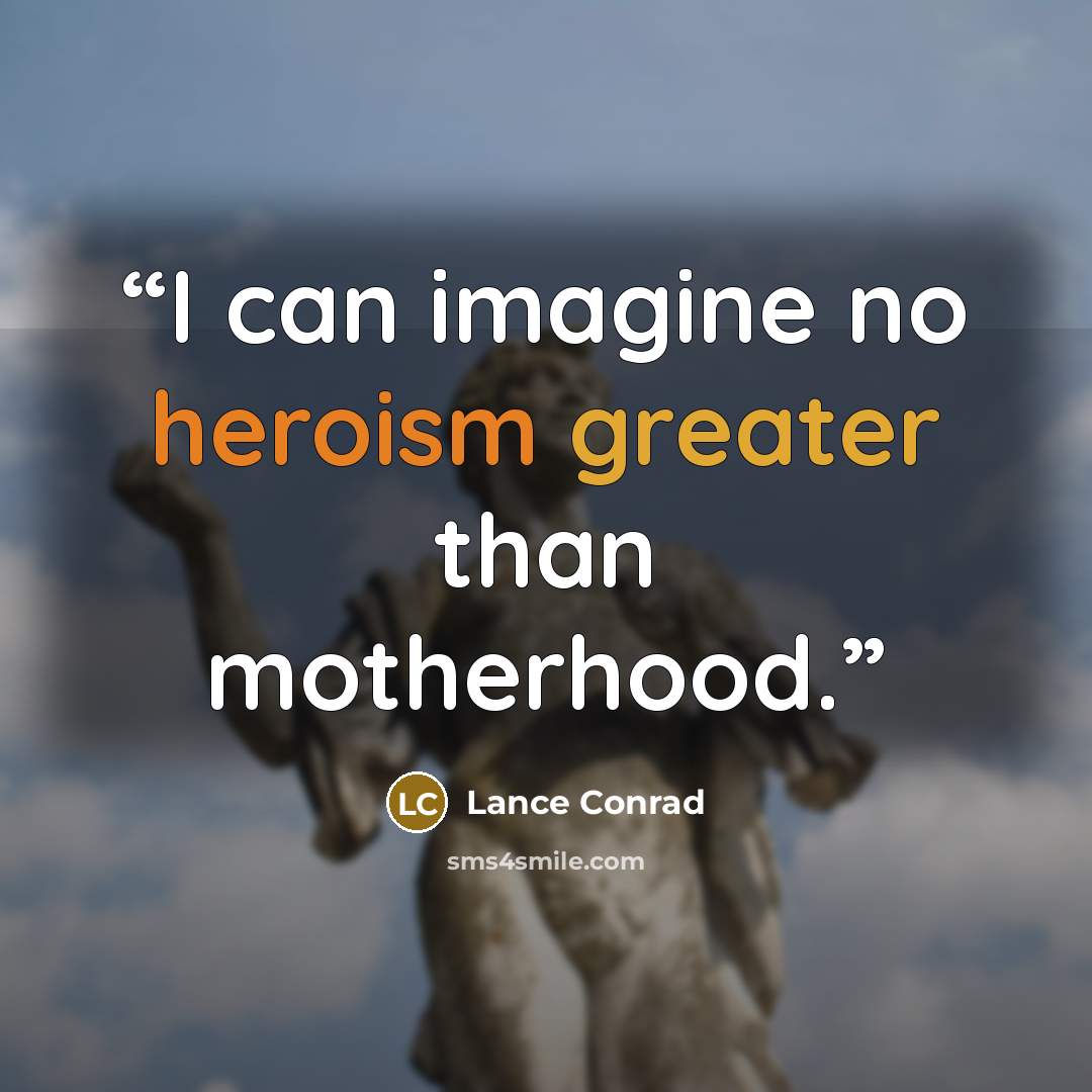 “I can imagine no heroism greater than motherhood.” quote by Lance Conrad