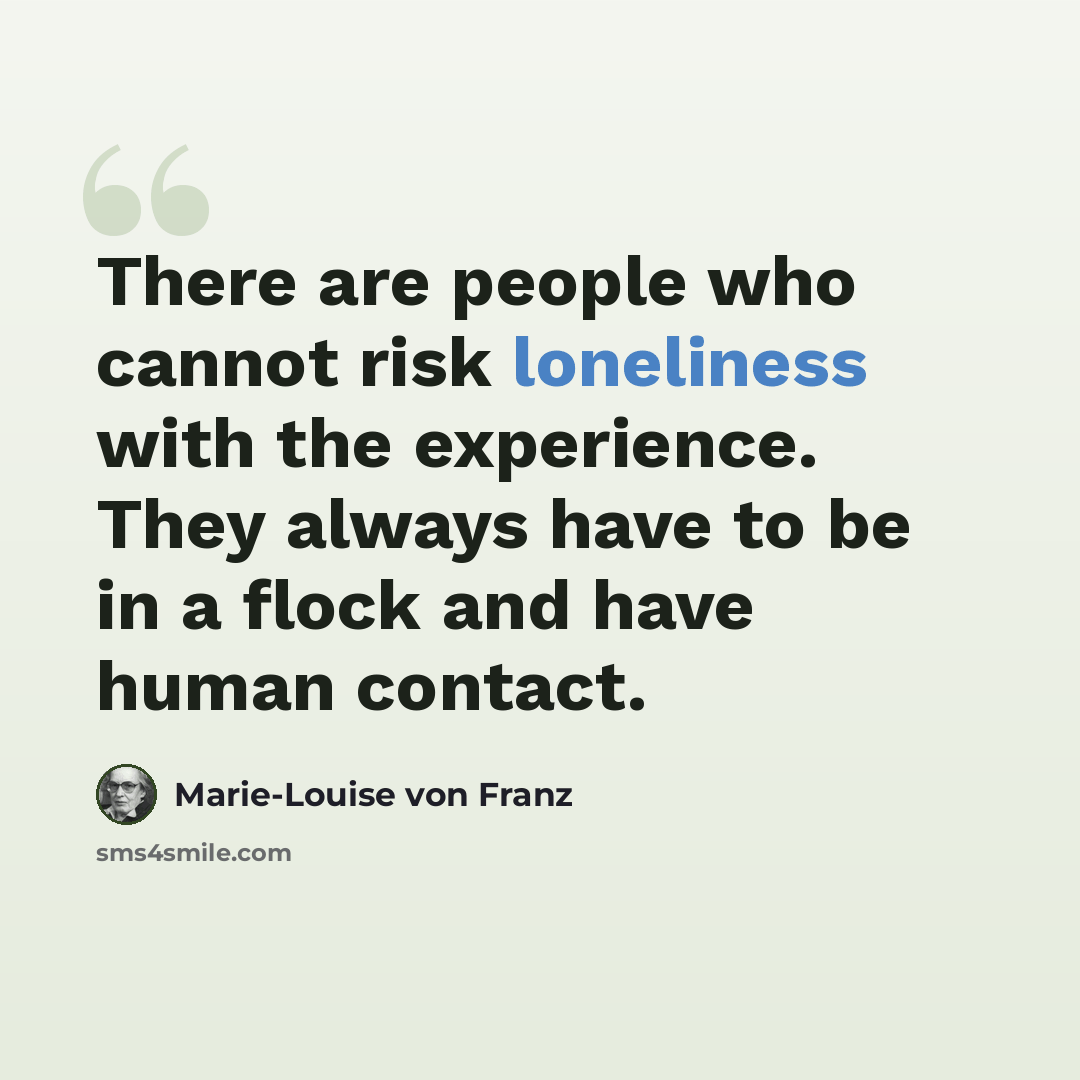 “There are people who cannot risk loneliness with the experience. They always have to be in a flock and have human contact.” quote by Marie-Louise von Franz