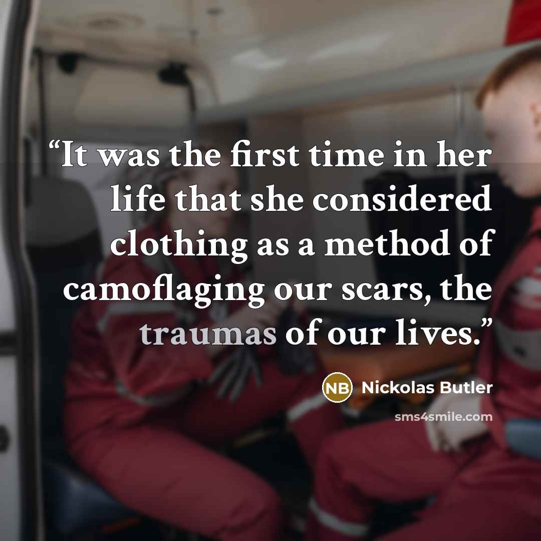 “It was the first time in her life that she considered clothing as a method of camoflaging our scars, the traumas of our lives.” quote by Nickolas Butler