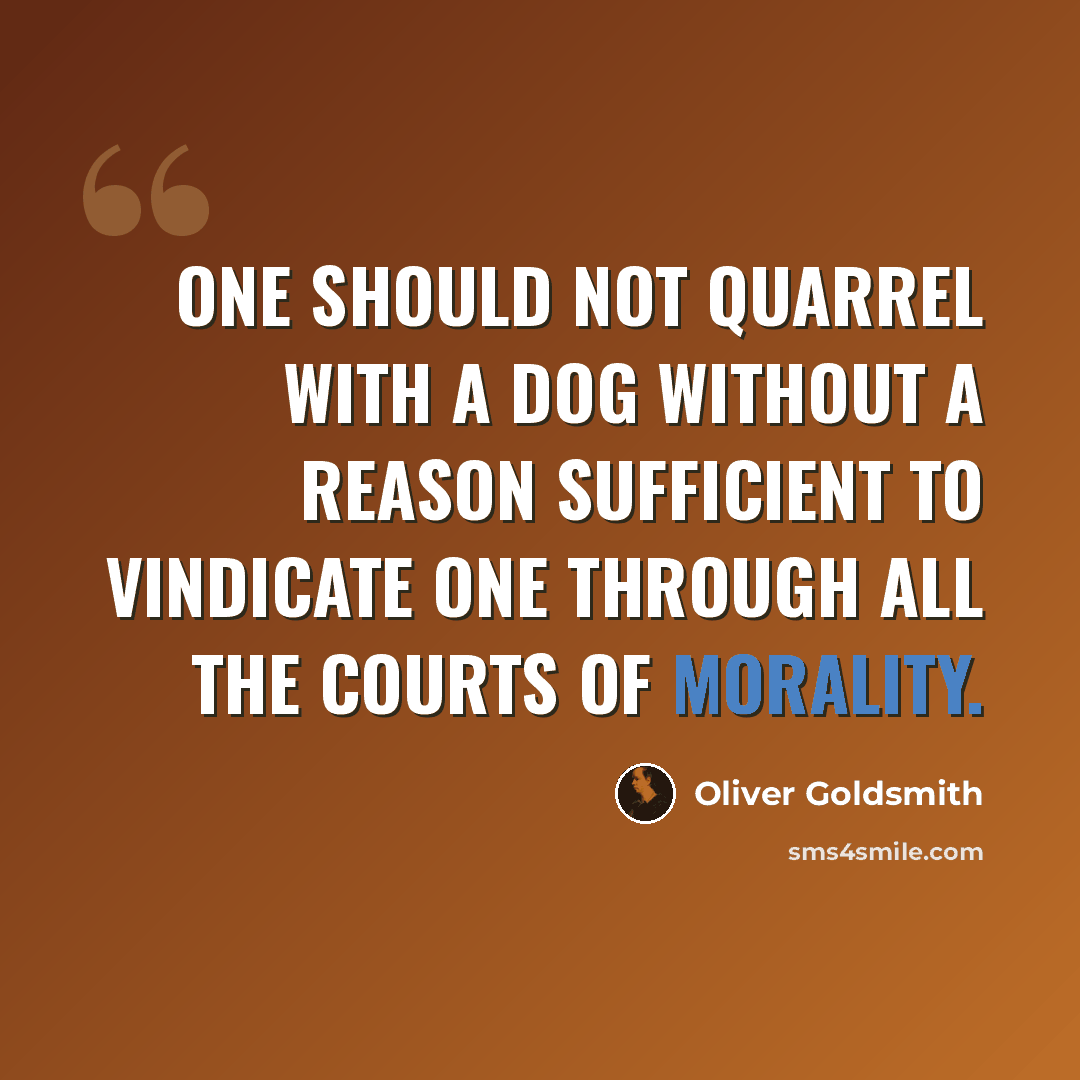 “One should not quarrel with a dog without a reason sufficient to vindicate one through all the courts of morality.” quote by Oliver Goldsmith